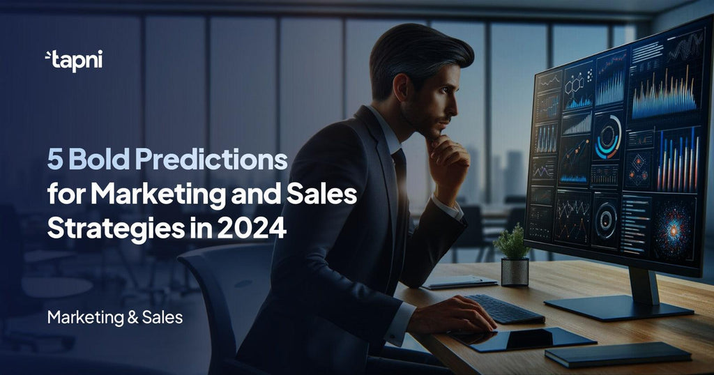 5 Bold Predictions for Marketing and Sales Strategies in 2024 - Tapni®